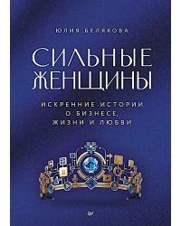 Сильные женщины. Искренние истории о бизнесе, жизни и любви