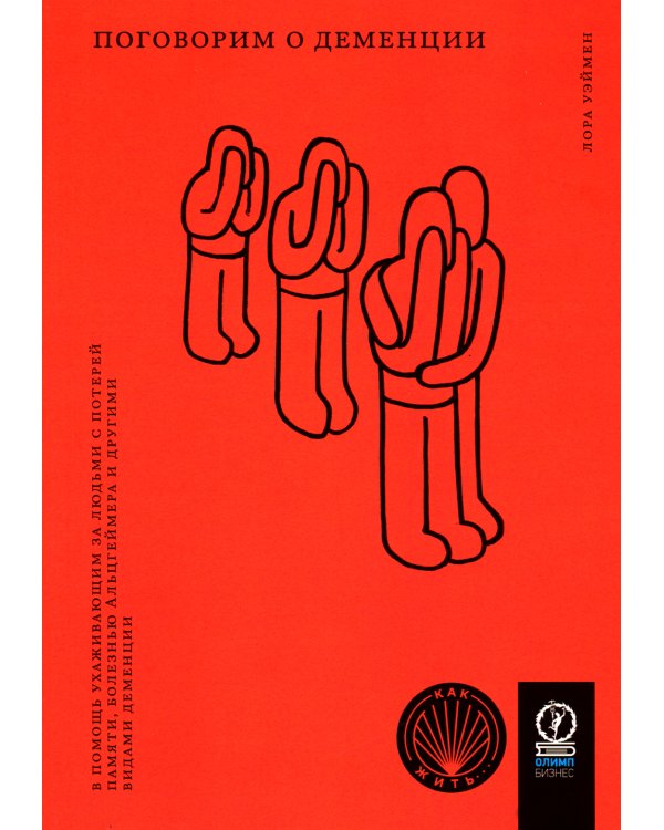 Поговорим о деменции: В помощь ухаживающим за людьми с потерей памяти, болезнью Альцгеймера и другими видами деменции