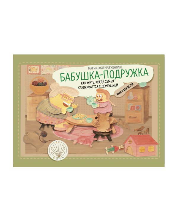 Бабушка-подружка. Как жить, когда семья сталкивается с деменцией. Книга для детей