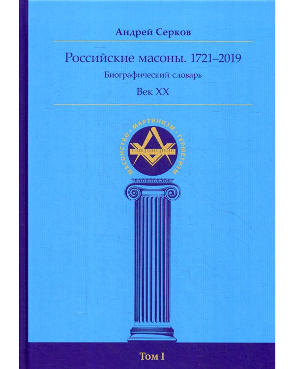 Российские масоны. 1721–2019. Биографический словарь. Век XX.  Т. 1