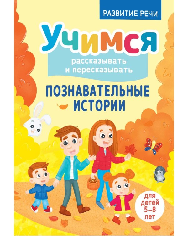 Учимся рассказывать и пересказывать. Познавательные истории. 5-8 лет