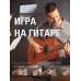 Игра на гитаре. Проще не бывает - смотри и повторяй!