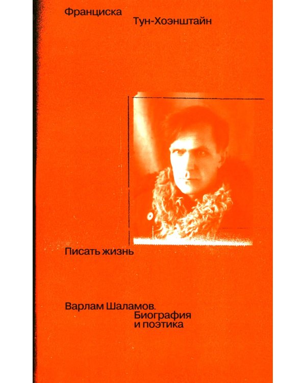 Писать жизнь: Варлам Шаламов. Биография и поэтика