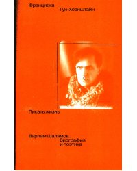 Писать жизнь: Варлам Шаламов. Биография и поэтика