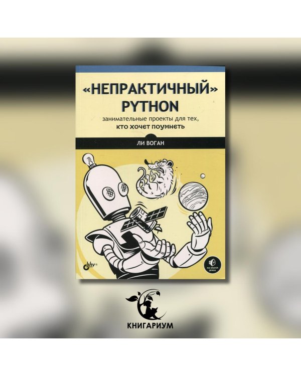 "Непрактичный" Python. Занимательные проекты для тех, кто хочет поумнеть