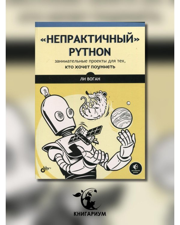 "Непрактичный" Python. Занимательные проекты для тех, кто хочет поумнеть