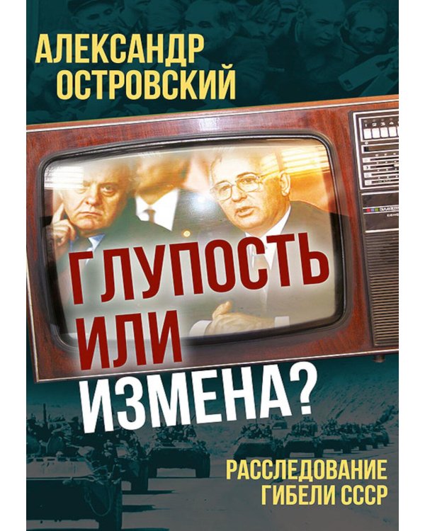 Глупость или измена? Расследование гибели СССР