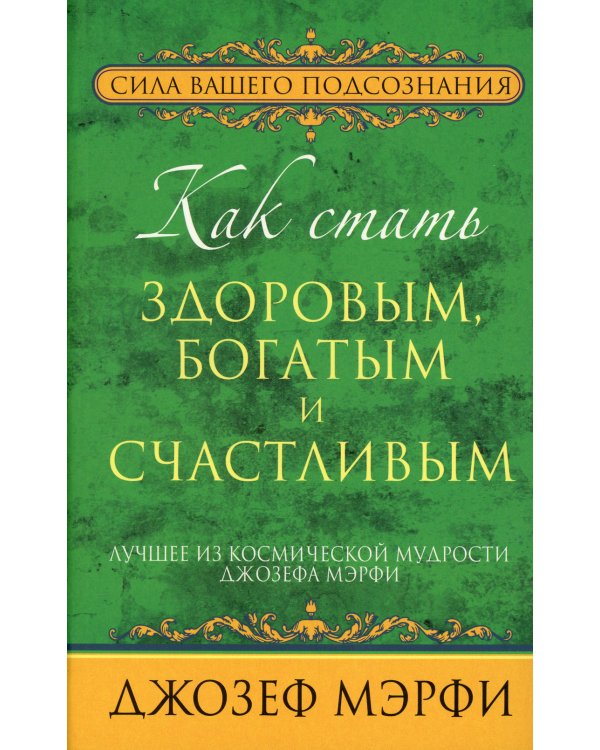 Как стать здоровым, богатым и счастливым. Лучшее из космической мудрости Джозефа Мэрфи