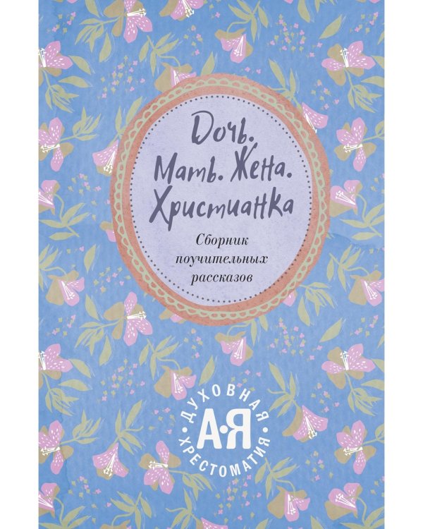Дочь. Мать. Жена. Христианка. Сборник поучительных рассказов и стихотворений