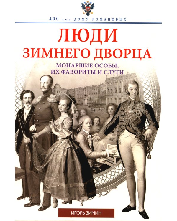 Люди Зимнего дворца. Монаршие особы, их фавориты и слуги
