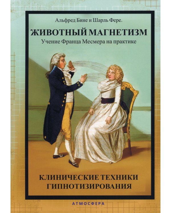 Животный магнетизм. Учение Франца Месмера на практике. Клинические техники гипнотизирования