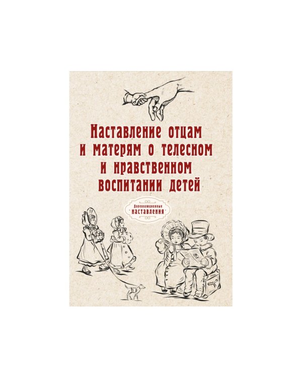Наставление отцам и матерям о телесном и нравственном воспитании (репринт)