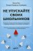 Не упускайте своих школьников. Почему дети становятся все более тревожными, агрессивными и закрытым