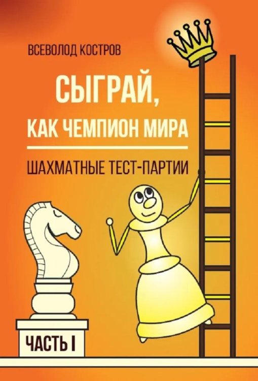 Сыграй, как чемпион мира. Шахматные тест - партии. Ч. 1