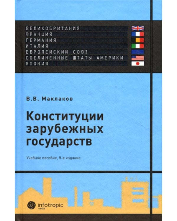 Конституции зарубежных государств: Великобритания, Франция, Германия, Италия, Европейский союз, США, Япония : учебное пособие. 8-е изд., испр. и доп