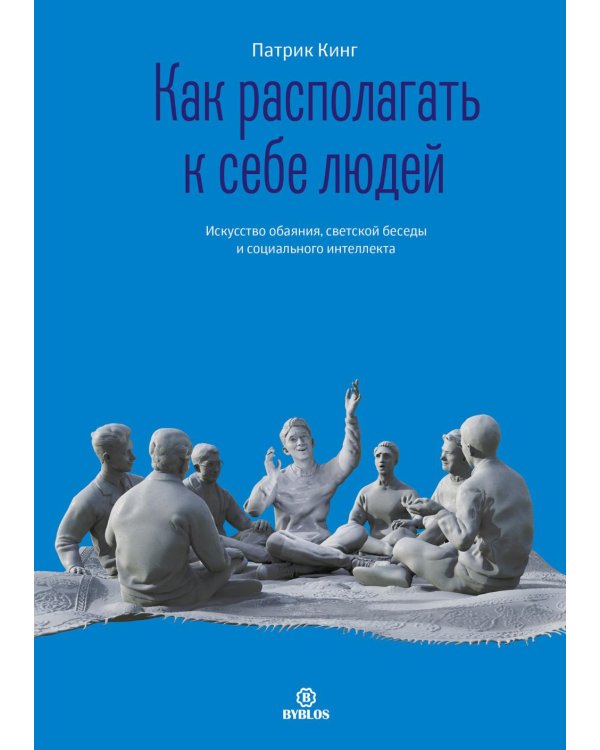 Как располагать к себе людей. Искусство обояния, светской беседы и социального интеллекта
