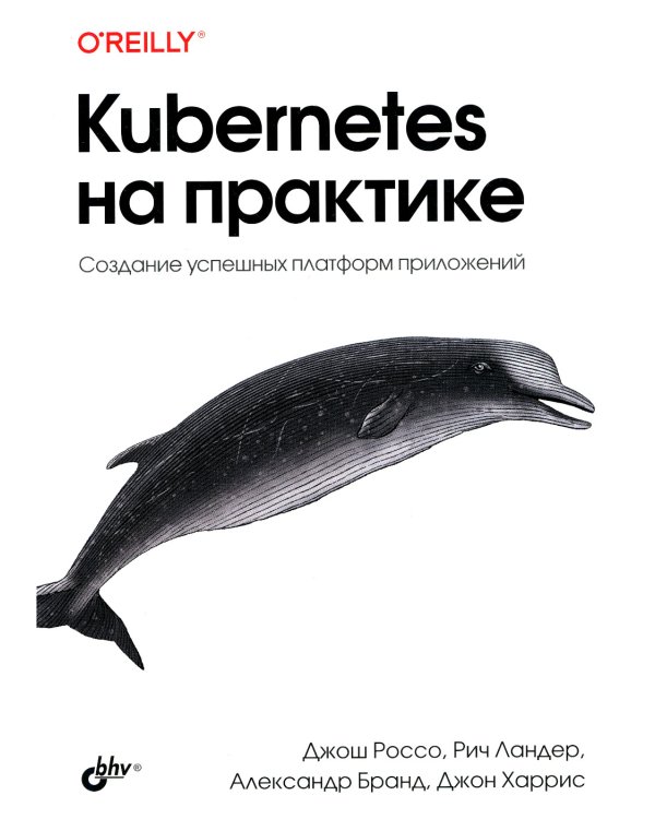 Kubernetes на практике. Создание успешных платформ приложений