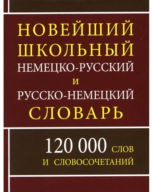 Новейший школьный немецко-русский и русско-немецкий словарь. 120 000 слов и словосочетаний