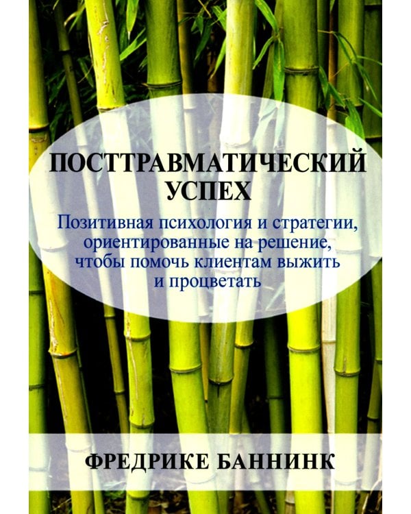 Посттравматический успех: позитивная психология и стратегии, ориентированные на решение, чтобы помочь клиентам выжить и процветать