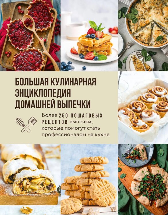 Большая кулинарная энциклопедия домашней выпечки: более 250 пошаговых рецептов выпечки, которые помогут стать профессионалом на кухне
