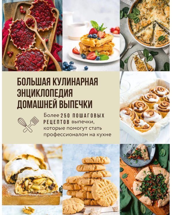 Большая кулинарная энциклопедия домашней выпечки: более 250 пошаговых рецептов выпечки, которые помогут стать профессионалом на кухне