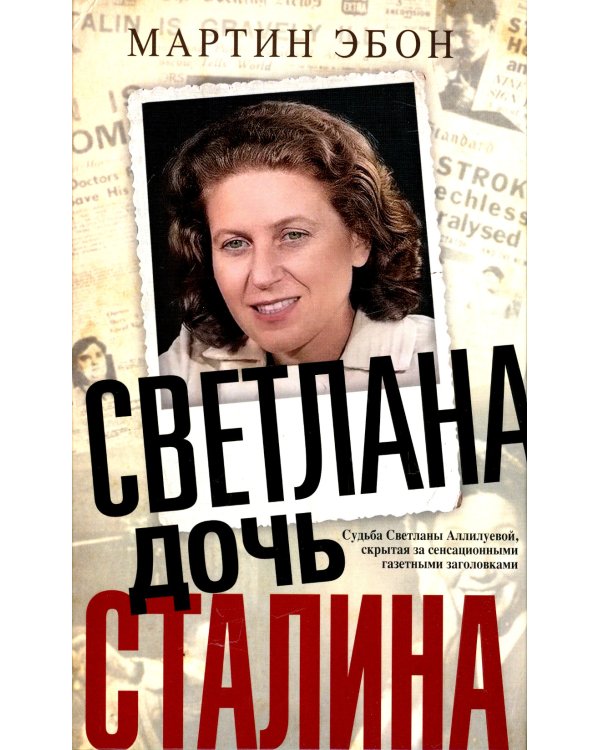 Светлана, дочь Сталина. Судьба Светланы Аллилуевой, скрытая за сенсационными газетными заголовками