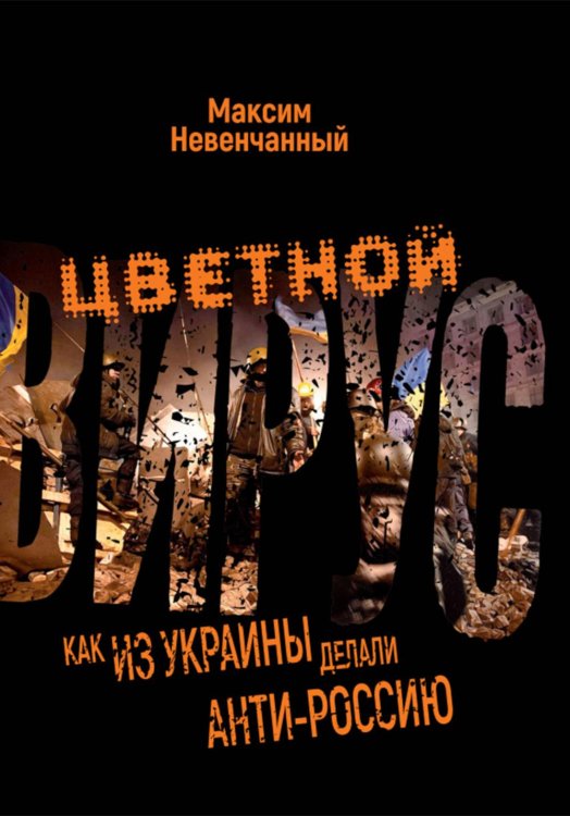 Цветной вирус. Как из Украины делали анти-Россию