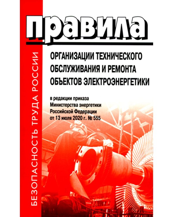 Правила организации технического обслуживания и ремонта объектов электроэнергетики. В ред. приказа Мин.энергетики РФ от 13.07.2020 №555 (+вкладыш)