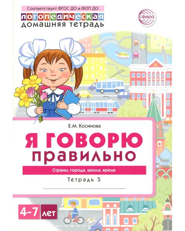 Я говорю правильно. В 5 тетрадях. Тетрадь 5 для детей 4-7 лет: Страны, города, школа, время . 2-е изд