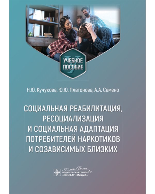 Социальная реабилитация, ресоциализация и социальная адаптация потребителей наркотиков и созависимых близких: Учебное пособие