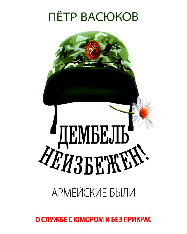 Дембель неизбежен! Армейские были. О службе с юмором и без прикрас