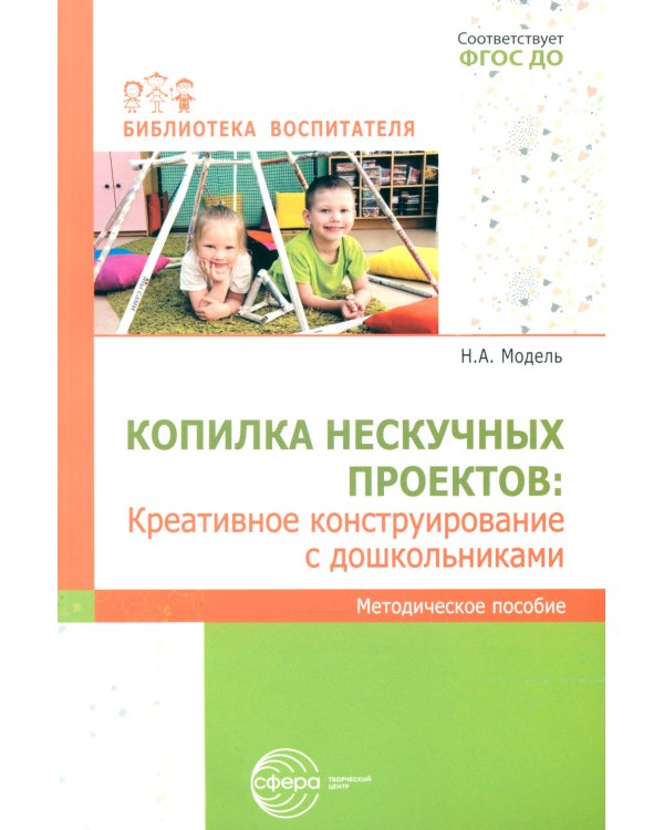 Копилка нескучных проектов: креативное конструирование с дошкольниками: методическое пособие
