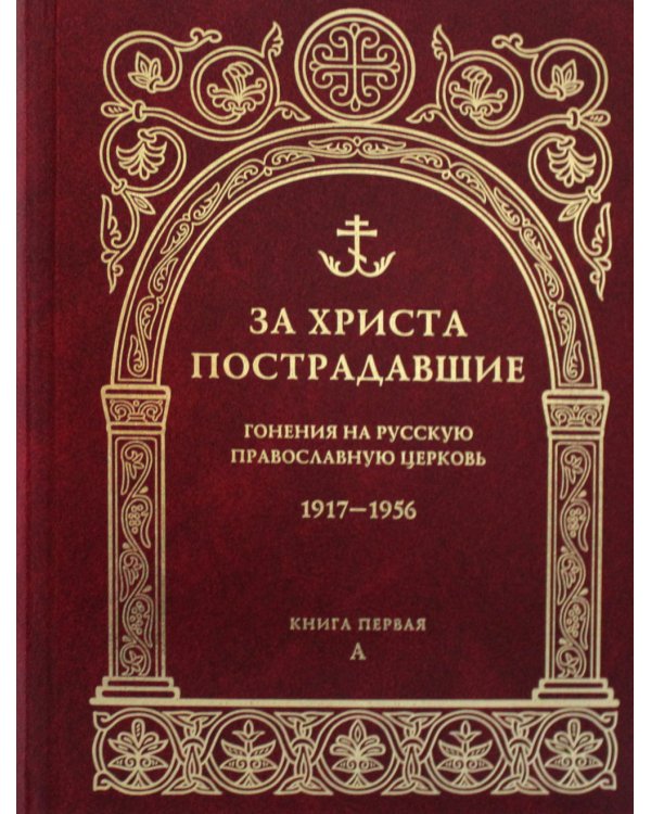 За Христа пострадавшие. Гонения на Русскую Православную Церковь. 1917-1956. Биографический справочник. Книга 1