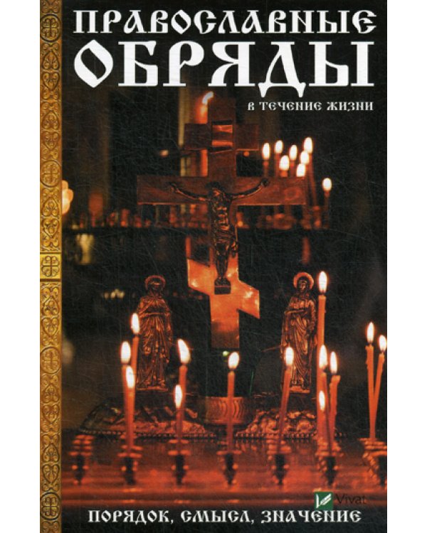 Православные обряды в течении жизни. Порядок, смысл, значение