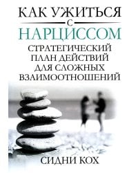 Как ужиться с нарциссом. Стратегический план действий для сложных взаимоотношений