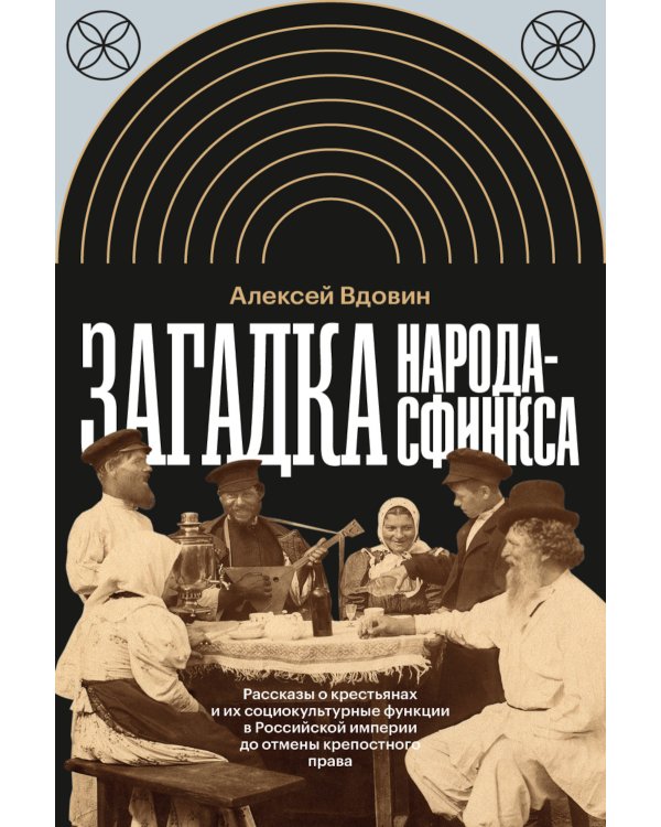 Загадка народа-сфинкса. Рассказы о крестьянах и их социокультурные функции в Российской империи до отмены крепостного права