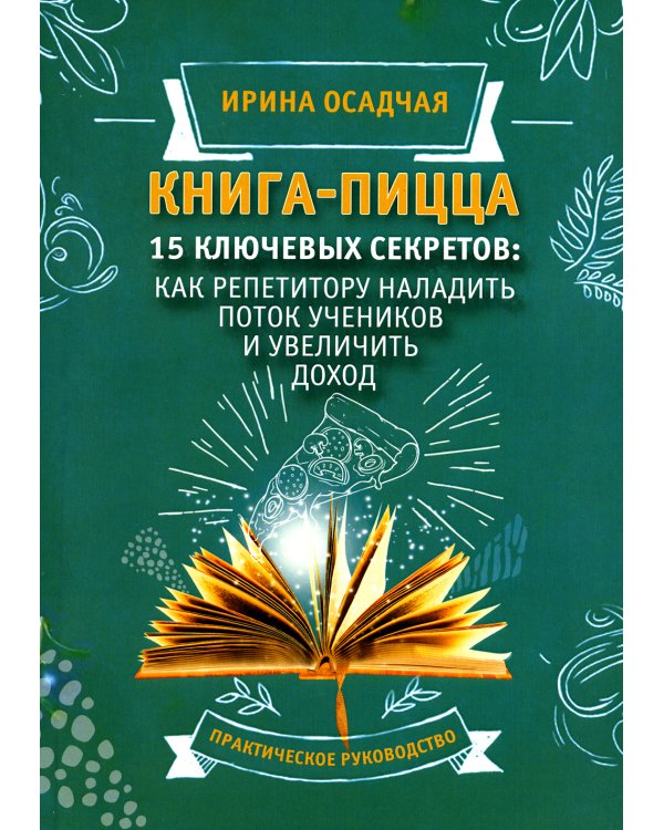 Книга-пицца. 15 ключевых секретов: как репетитору наладить поток учеников и увеличить доход: практическое руководство
