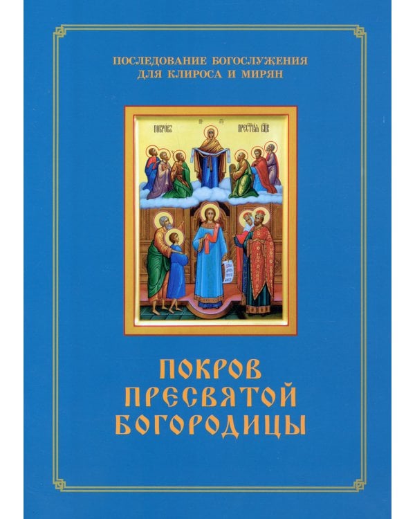 Покров Пресвятой Богородицы. Последование Богослужения наряду. Для клироса и мирян