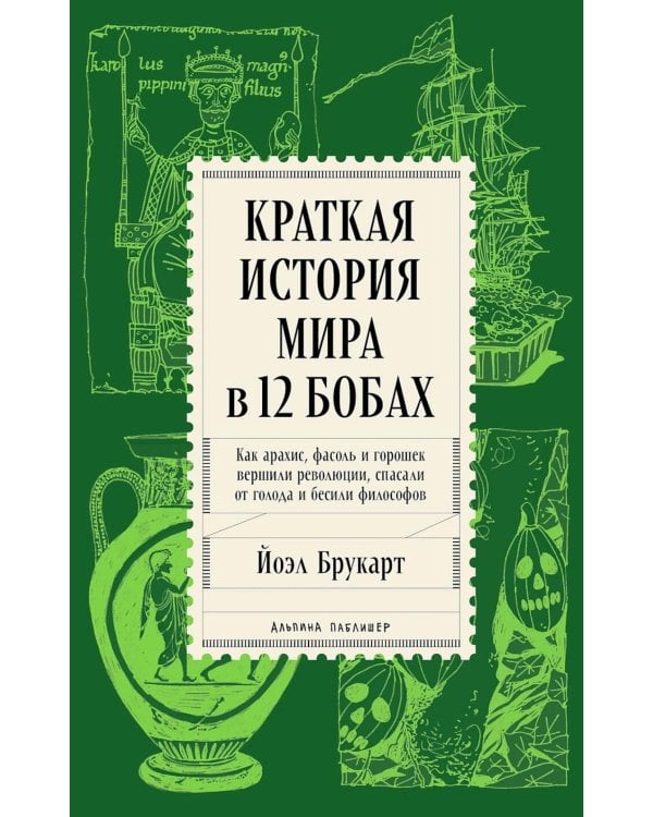 Краткая история мира в 12 бобах: Как арахис, фасоль и горошек вершили революции, спасали от голода и бесили философов