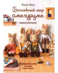 Волшебный мир амигуруми. Вяжем крючком: 6 кукольных семей с одеждой и аксессуарами