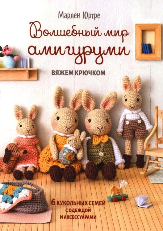 Волшебный мир амигуруми. Вяжем крючком: 6 кукольных семей с одеждой и аксессуарами
