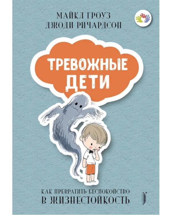 Тревожные дети. Как превратить беспокойство в жизнестойкость
