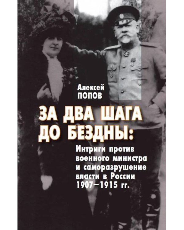 За два шага до бездны: интриги против военного министра и саморазрушение власти в России 1907–1915 гг