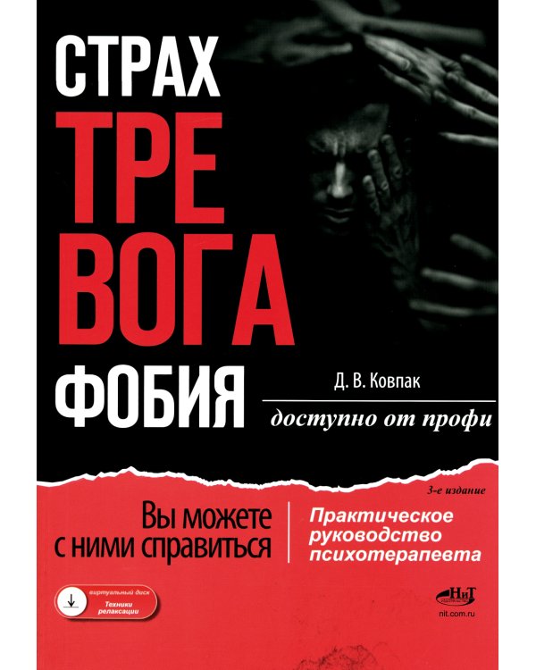 Страх...Тревога...Фобия… Вы можете с ними справиться! Практическое руководство психотерапевта + техники релаксации на виртуальном диске.  3-е изд