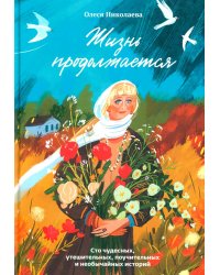 Жизнь продолжается. Сто чудесных, утешительных, поучительных и необычайных историй