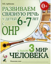 Развиваем связную речь у детей 6-7 лет с ОНР. Альбом 3. Мир человека. 3-е изд., испр