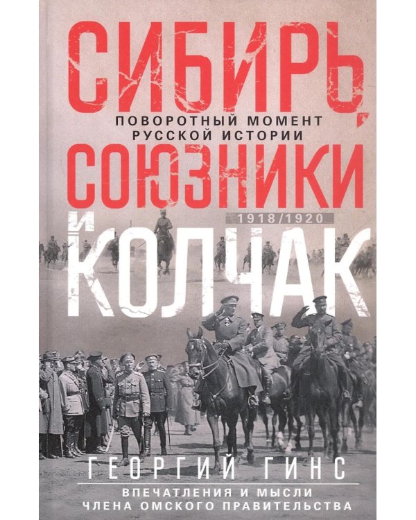 Сибирь, союзники и Колчак. Поворотный момент русской истории. 1918-1920 гг. Впечатления и мысли члена Омского правительства