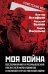 Моя война. Воспоминания и размышления писателей-фронтовиков о Великой Отечественной войне