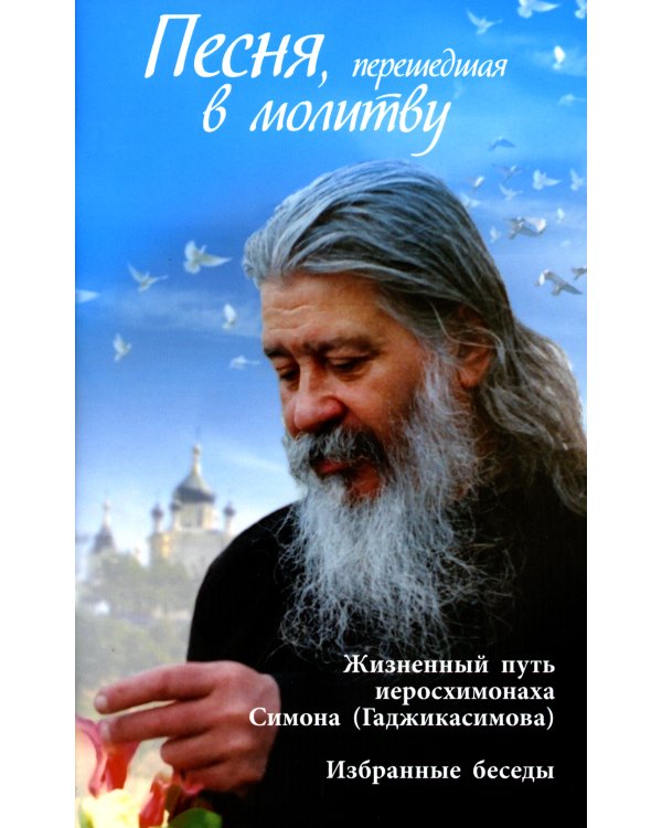 Песня, перешедшая в молитву. Жизненный путь иеросхимонаха Симона (Гаджикасимова). Избранные беседы
