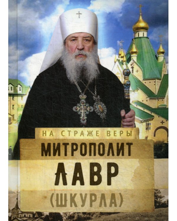 На страже Веры. Митрополит Лавр (Шкурла)
